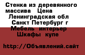 Стенка из деревянного массива › Цена ­ 25 000 - Ленинградская обл., Санкт-Петербург г. Мебель, интерьер » Шкафы, купе   